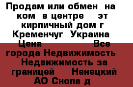 Продам или обмен (на 1-ком. в центре) 3-эт. кирпичный дом г. Кременчуг, Украина › Цена ­ 6 000 000 - Все города Недвижимость » Недвижимость за границей   . Ненецкий АО,Снопа д.